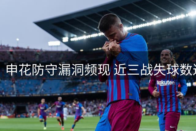 申花防守漏洞频现 近三战失球数达两位数
